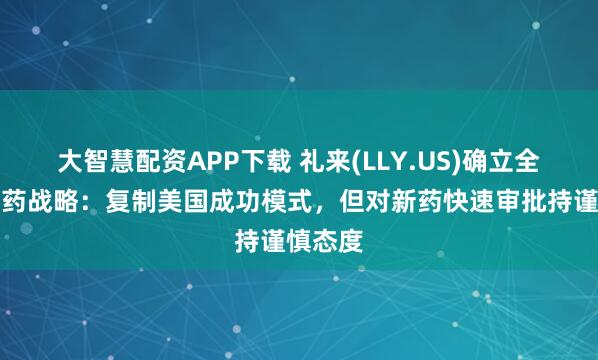 大智慧配资APP下载 礼来(LLY.US)确立全球减肥药战略：复制美国成功模式，但对新药快速审批持谨慎态度