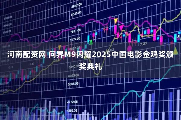 河南配资网 问界M9闪耀2025中国电影金鸡奖颁奖典礼