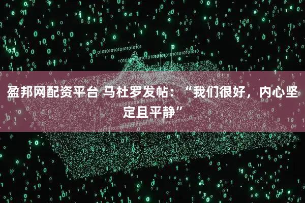 盈邦网配资平台 马杜罗发帖：“我们很好，内心坚定且平静”