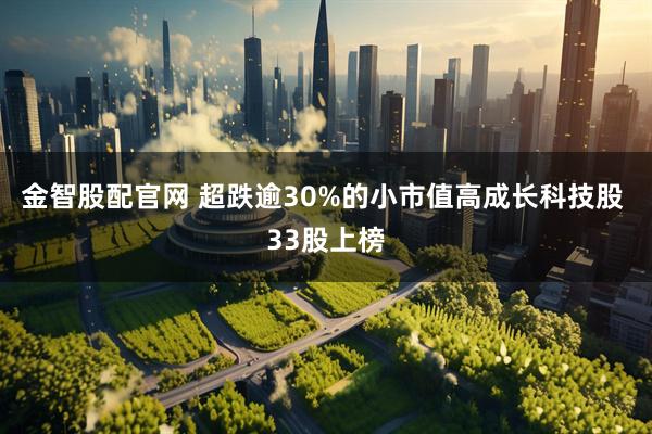 金智股配官网 超跌逾30%的小市值高成长科技股 33股上榜