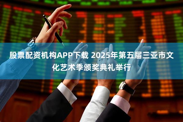 股票配资机构APP下载 2025年第五届三亚市文化艺术季颁奖典礼举行