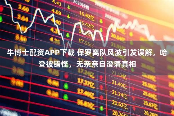 牛博士配资APP下载 保罗离队风波引发误解，哈登被错怪，无奈亲自澄清真相