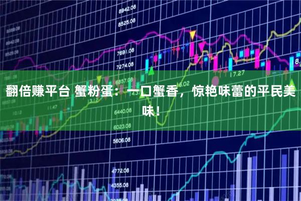 翻倍赚平台 蟹粉蛋：一口蟹香，惊艳味蕾的平民美味！