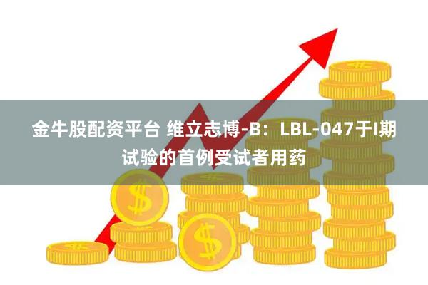 金牛股配资平台 维立志博-B：LBL-047于I期试验的首例受试者用药