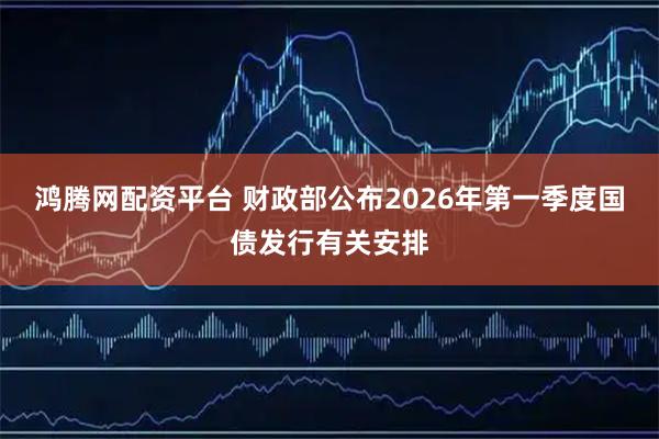 鸿腾网配资平台 财政部公布2026年第一季度国债发行有关安排
